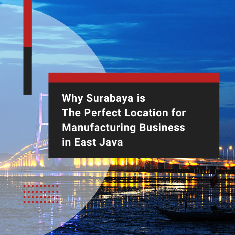 Why Surabaya is The Perfect Location for Manufacturing Business in East Java