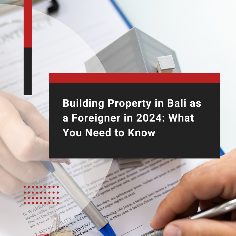 Building Property in Bali as a Foreigner in 2024: What You Need to Know