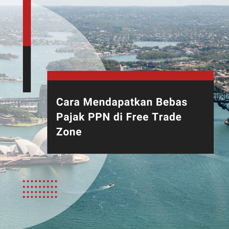 Cara Mudah Memperoleh Bebas Pajak PPN di Free Trade Zone