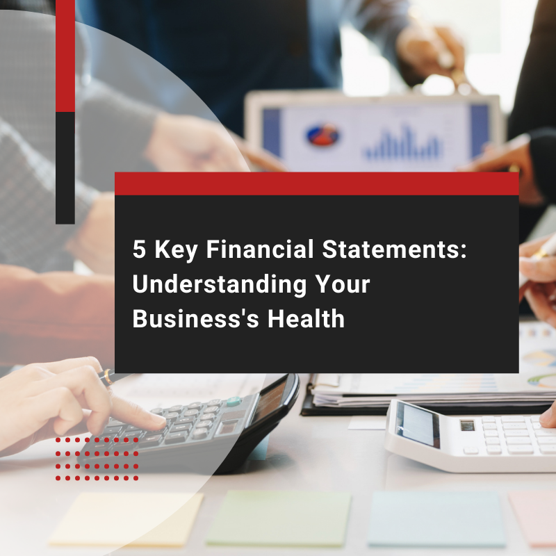 5 Key Financial Statements: Understanding Your Business's Health